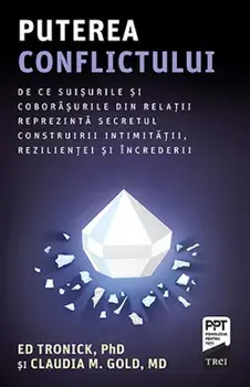 Puterea conflictului. De ce suisurile si coborasurile din relatii reprezinta secretul construirii intimitatii, rezilientei si increderii/Ed Tronick, Claudia M. Gold