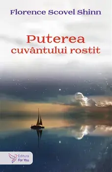 Puterea cuvantului rostit/Florence Scovel Shinn