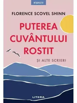 Puterea cuvantului rostit si alte scrieri/Florence Scovel Shinn