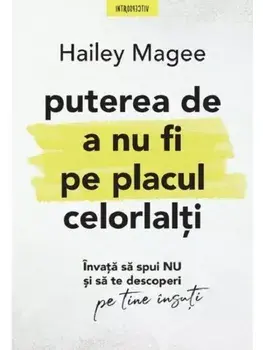 Puterea de a nu fi pe placul celorlalti. Invata sa spui NU si sa te descoperi pe tine insuti/Hailey Magee