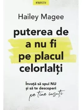Puterea de a nu fi pe placul celorlalti. Invata sa spui NU si sa te descoperi pe tine insuti/Hailey Magee
