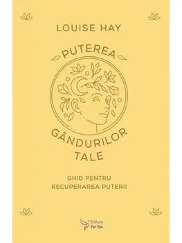Puterea gandurilor tale. Ghid pentru recuperarea puterii/Louise Hay
