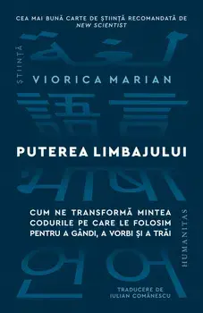 Puterea limbajului. Cum ne transforma mintea codurile pe care le folosim pentru a gandi, a vorbi si a trai/Viorica Marian