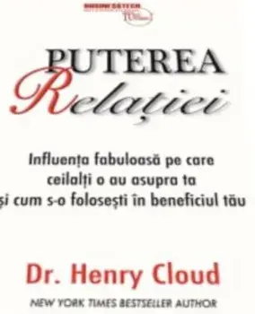 Puterea relatiei. Influenta fabuloasa pe care ceilalti o au asupra ta si cum s-o folosesti in beneficiul tau/Henry Cloud