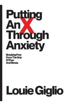 Putting an X Through Anxiety: Breaking Free from the Grip of Fear and Stress - Louie Giglio