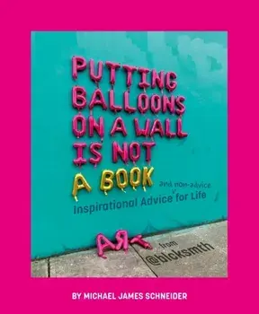 Putting Balloons on a Wall Is Not a Book. Inspirational Advice (and Non-Advice) for Life from @blcksmth, Hardback/MichaelJames Schneider