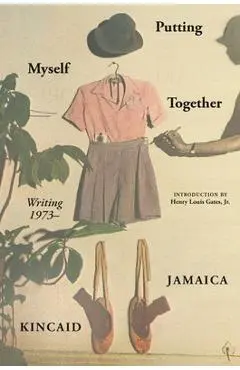 Putting Myself Together: Writing 1974- - Jamaica Kincaid