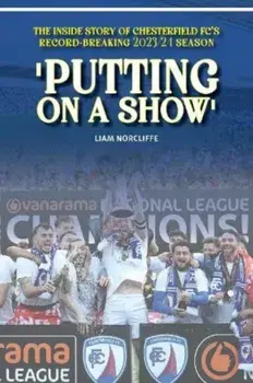 'Putting on a Show'. Inside Chesterfield's remarkable 2023/24 promotion season, Paperback/Liam Norcliffe