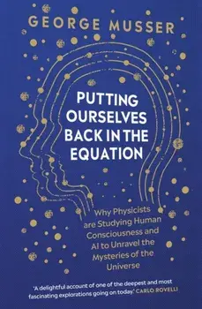 Putting Ourselves Back in the Equation. Why Physicists Are Studying Human Consciousness and AI to Unravel the Mysteries of the Universe, Hardback/George Musser