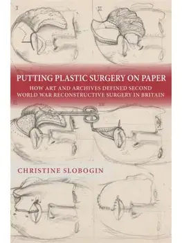 Putting Plastic Surgery on Paper. How Art and Archives Defined Second World War Reconstructive Surgery in Britain, Paperback/Christine Slobogin
