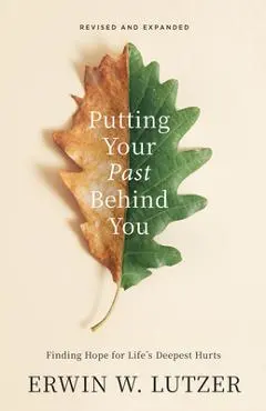 Putting Your Past Behind You: Finding Hope for Life's Deepest Hurts - Erwin W. Lutzer