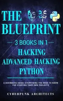 Python & Hacking Bundle: 3 Books in 1: The Blueprint: Everything You Need to Know for Python Programming and Hacking!, Paperback/Cyberpunk Architects