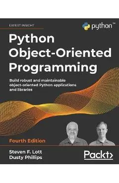 Python Object-Oriented Programming - Fourth Edition: Build robust and maintainable object-oriented Python applications and libraries - Steven F. Lott
