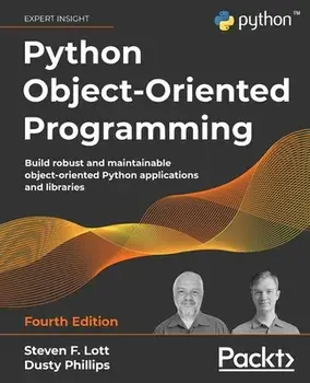 Python Object-Oriented Programming - Fourth Edition: Build robust and maintainable object-oriented Python applications and libraries, Paperback/Steven F. Lott