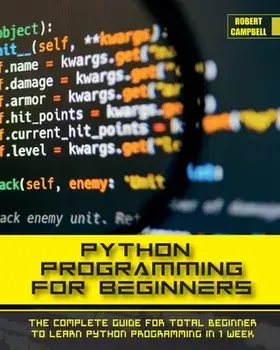 Python Programming for Beginners: The Complete Guide for Total Beginner to Learn Python Programming in 1 week., Paperback/Robert Campbell