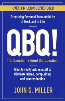 QBQ!. The Question Behind the Question: Practicing Personal Accountability at Work and in Life, Main, Paperback/John G. Miller