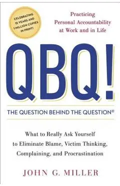 QBQ! the Question Behind the Question: Practicing Personal Accountability at Work and in Life - John G. Miller