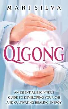 Qigong: An Essential Beginner's Guide to Developing Your Chi and Cultivating Healing Energy, Hardcover/Mari Silva