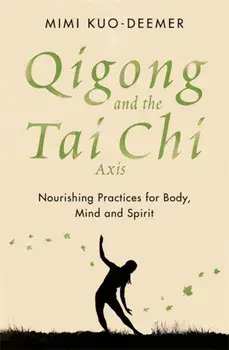 Qigong and the Tai Chi Axis. Nourishing Practices for Body, Mind and Spirit, Paperback/Mimi Kuo-Deemer