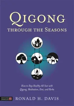 Qigong Through the Seasons. How to Stay Healthy All Year with Qigong, Meditation, Diet, and Herbs, Paperback/Ronald H. Davis