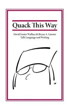 Quack This Way: David Foster Wallace & Bryan A. Garner Talk Language and Writing - Bryan Garner