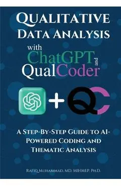 Qualitative Data Analysis With Chatgpt And Qualcoder: A Step-By-Step Guide To AI-Powered Coding And Thematic Analysis - Rafiq Muhammad