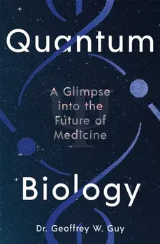 Quantum Biology. A glimpse into the future of medicine, Main, Hardback/Dr Geoffrey Guy