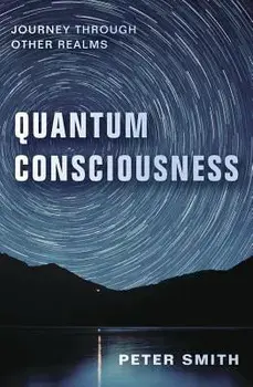 Quantum Consciousness: Journey Through Other Realms, Paperback/Peter Smith