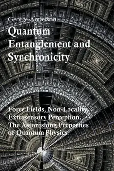 Quantum Entanglement and Synchronicity. Force Fields, Non-Locality, Extrasensory Perception. The Astonishing Properties of Quantum Physics., Paperback/George Anderson