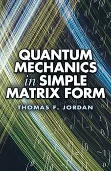 Quantum Mechanics in Simple Matrix Form, Paperback/Thomas F. Jordan