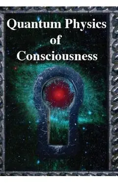 Quantum Physics of Consciousness: The Quantum Physics of the Mind, Explained - Fred Kuttner