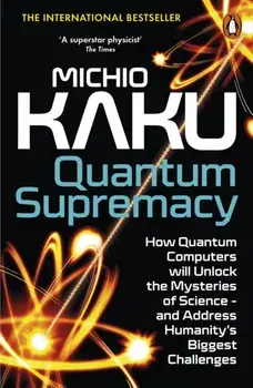 Quantum Supremacy. How Quantum Computers will Unlock the Mysteries of Science – and Address Humanity’s Biggest Challenges, Paperback/Michio Kaku