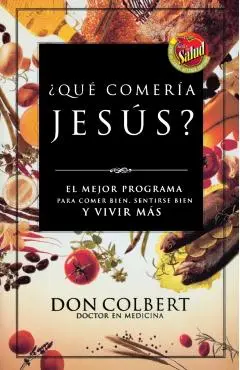 Que Comeria Jesus?: El Mejor Programa Para Comer Bien, Sentirse Bien, y Vivir Mas = What Would Jesus Eat - Don Colbert