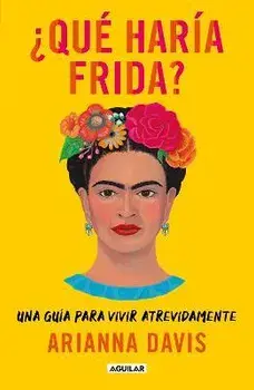 ¿Qué Haría Frida?: Una Guía Para Vivir Atrevidamente / What Would Frida Do?: A G Uide to Living Boldly, Paperback/Arianna Davis