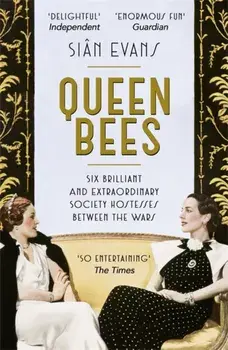 Queen Bees. Six Brilliant and Extraordinary Society Hostesses Between the Wars - A Spectacle of Celebrity, Talent, and Burning Ambition, Paperback/Sian Evans