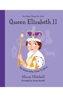 Queen Elizabeth II: The Queen Who Chose to Serve - Alison Mitchell