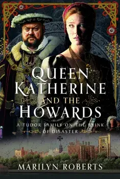 Queen Katherine and the Howards. A Tudor Family on the Brink of Disaster, Hardback/Marilyn Roberts