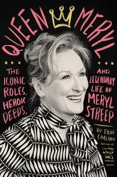 Queen Meryl: The Iconic Roles, Heroic Deeds, and Legendary Life of Meryl Streep, Hardcover/Erin Carlson