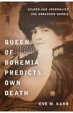 Queen of Bohemia Predicts Own Death: Gilded-Age Journalist Zoe Anderson Norris - Eve M. Kahn