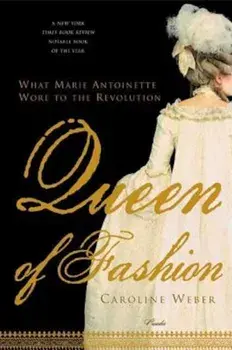 Queen of Fashion: What Marie Antoinette Wore to the Revolution, Paperback/Caroline Weber