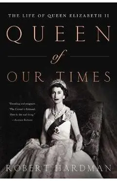 Queen of Our Times: The Life of Queen Elizabeth II - Robert Hardman