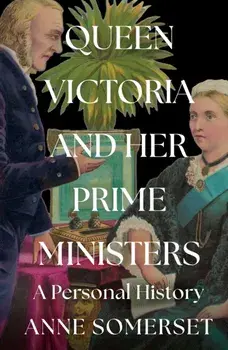 Queen Victoria and her Prime Ministers. A Personal History, Hardback/Anne Somerset