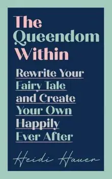 Queendom Within. Rewrite Your Fairy Tale and Create Your Own Happily Ever After, Hardback/Heidi Hauer