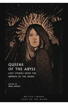Queens of the Abyss: Lost Stories from the Women of the Weird - Mike Ashley