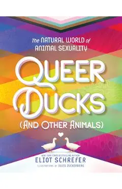 Queer Ducks (and Other Animals): The Natural World of Animal Sexuality - Eliot Schrefer