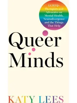 Queer Minds. LGBTQ+ Therapists and Advocates on Mental Health, Neurodivergence, and the Things That Help, Paperback/Katy Lees