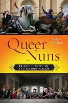 Queer Nuns: Religion, Activism, and Serious Parody, Paperback/Melissa M. Wilcox