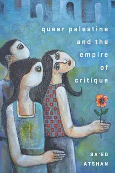 Queer Palestine and the Empire of Critique, Hardcover/Sa'ed Atshan