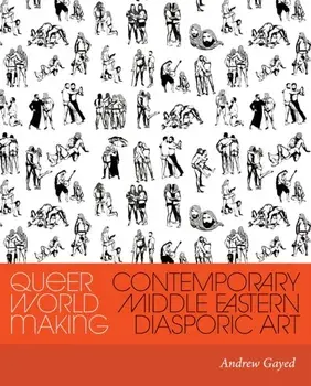 Queer World Making. Contemporary Middle Eastern Diasporic Art, Paperback/Andrew Gayed