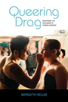 Queering Drag: Redefining the Discourse of Gender-Bending, Paperback/Meredith Heller